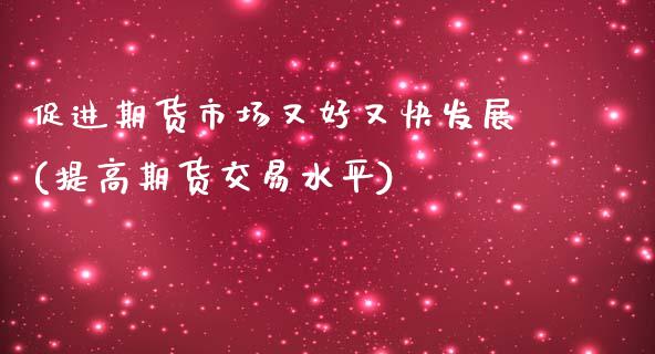 促进期货市场又好又快发展(提高期货交易水平)_https://www.zztgc.com_黄金期货_第1张