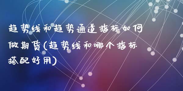 趋势线和趋势通道指标如何做期货(趋势线和哪个指标搭配好用)_https://www.zztgc.com_黄金期货_第1张