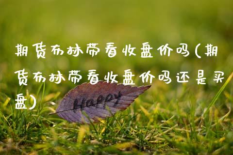 期货布林带看收盘价吗(期货布林带看收盘价吗还是买盘)_https://www.zztgc.com_期货直播_第1张