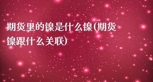 期货里的镍是什么镍(期货镍跟什么关联)_https://www.zztgc.com_期货入门_第1张