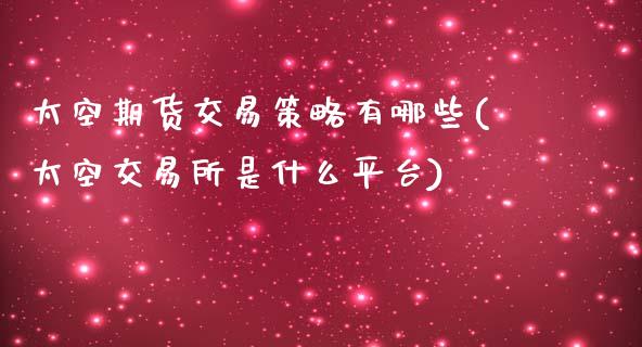 太空期货交易策略有哪些(太空交易所是什么平台)_https://www.zztgc.com_期货开户_第1张