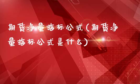 期货净量指标公式(期货净量指标公式是什么)_https://www.zztgc.com_期货直播_第1张
