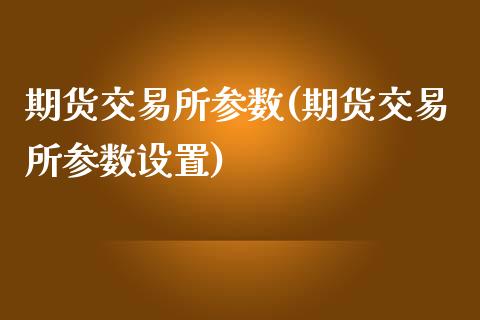 期货交易所参数(期货交易所参数设置)_https://www.zztgc.com_期货行情_第1张