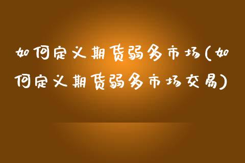 如何定义期货弱多市场(如何定义期货弱多市场交易)_https://www.zztgc.com_黄金期货_第1张