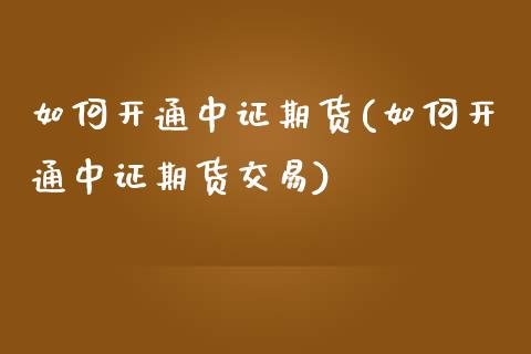 如何开通中证期货(如何开通中证期货交易)_https://www.zztgc.com_黄金期货_第1张