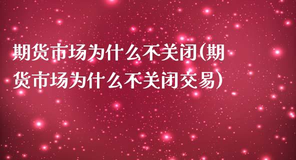 期货市场为什么不关闭(期货市场为什么不关闭交易)_https://www.zztgc.com_原油期货_第1张
