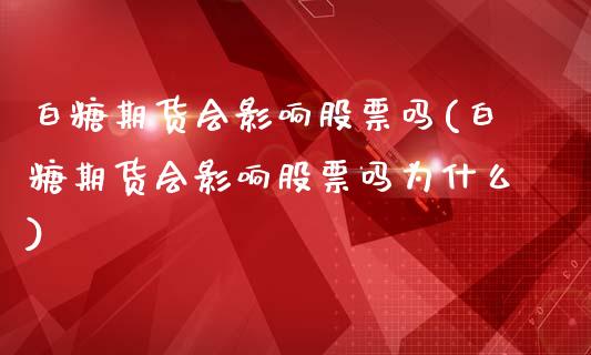 白糖期货会影响股票吗(白糖期货会影响股票吗为什么)_https://www.zztgc.com_黄金期货_第1张