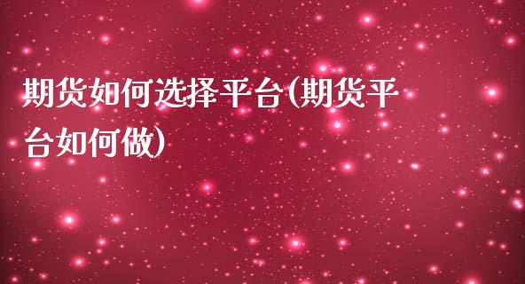 期货如何选择平台(期货平台如何做)_https://www.zztgc.com_原油期货_第1张