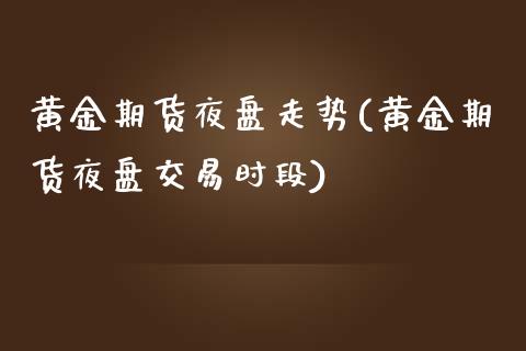 黄金期货夜盘走势(黄金期货夜盘交易时段)_https://www.zztgc.com_期货行情_第1张