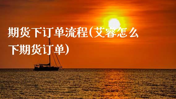 期货下订单流程(艾睿怎么下期货订单)_https://www.zztgc.com_黄金期货_第1张