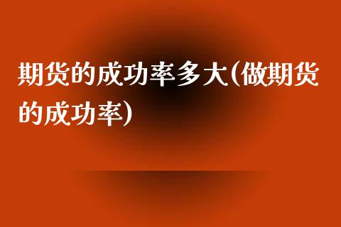期货的成功率多大(做期货的成功率)_https://www.zztgc.com_期货入门_第1张