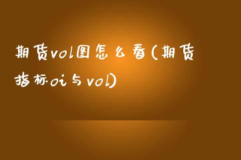 期货vol图怎么看(期货指标oi与vol)_https://www.zztgc.com_期货行情_第1张