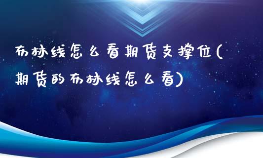 布林线怎么看期货支撑位(期货的布林线怎么看)_https://www.zztgc.com_原油期货_第1张