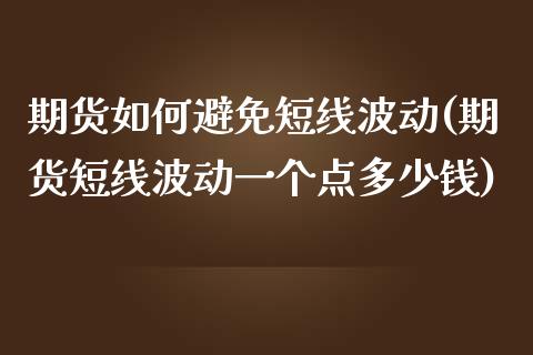 期货如何避免短线波动(期货短线波动一个点多少钱)_https://www.zztgc.com_原油期货_第1张