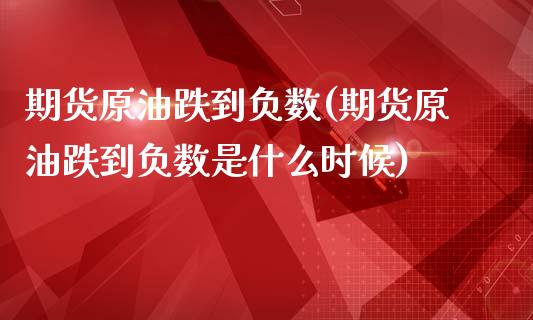 期货原油跌到负数(期货原油跌到负数是什么时候)_https://www.zztgc.com_黄金期货_第1张