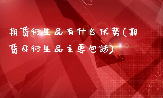 期货衍生品有什么优势(期货及衍生品主要包括)_https://www.zztgc.com_期货开户_第1张
