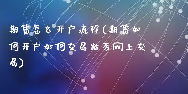 期货怎么开户流程(期货如何开户如何交易能否网上交易)_https://www.zztgc.com_期货入门_第1张