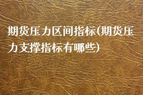 期货压力区间指标(期货压力支撑指标有哪些)_https://www.zztgc.com_原油期货_第1张