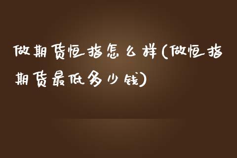 做期货恒指怎么样(做恒指期货最低多少钱)_https://www.zztgc.com_期货直播_第1张