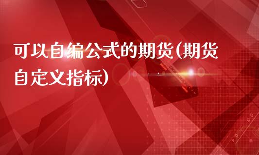 可以自编公式的期货(期货自定义指标)_https://www.zztgc.com_黄金期货_第1张