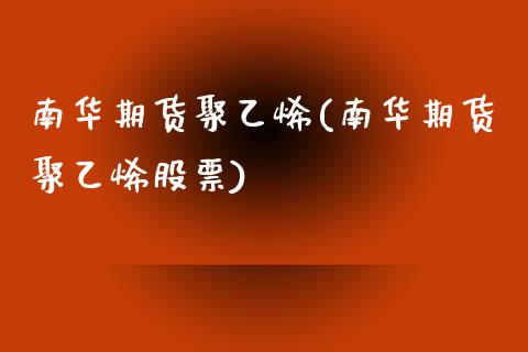 南华期货聚乙烯(南华期货聚乙烯股票)_https://www.zztgc.com_黄金期货_第1张