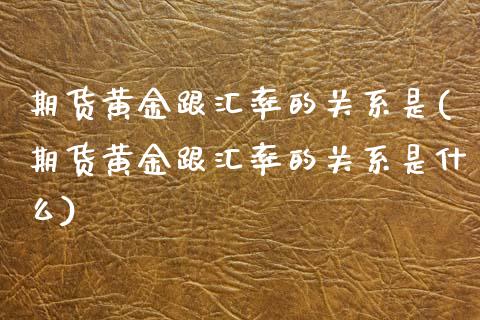 期货黄金跟汇率的关系是(期货黄金跟汇率的关系是什么)_https://www.zztgc.com_期货直播_第1张