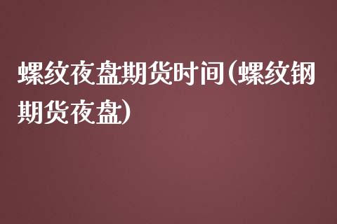 螺纹夜盘期货时间(螺纹钢期货夜盘)_https://www.zztgc.com_原油期货_第1张