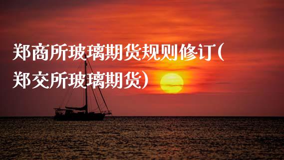 郑商所玻璃期货规则修订(郑交所玻璃期货)_黄金期货_第1张_珍投期货网 郑商所玻璃期货规则修订(郑交所玻璃期货)_https://www.zztgc.com_黄金期货_第1张