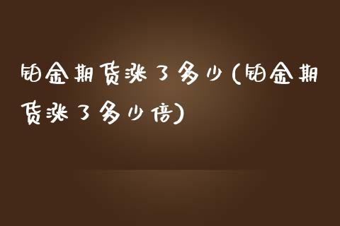铂金期货涨了多少(铂金期货涨了多少倍)_https://www.zztgc.com_期货入门_第1张