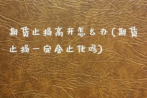 期货止损高开怎么办(期货止损一定会止住吗)_期货入门_第1张_珍投期货网 期货止损高开怎么办(期货止损一定会止住吗)_https://www.zztgc.com_期货入门_第1张