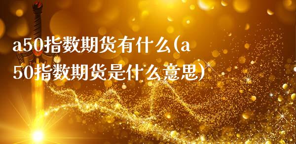 a50指数期货有什么(a50指数期货是什么意思)_https://www.zztgc.com_黄金期货_第1张
