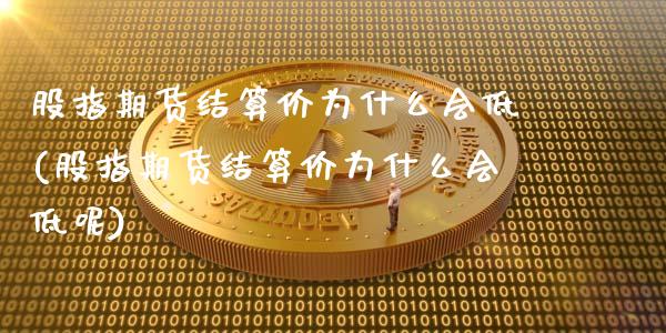 股指期货结算价为什么会低(股指期货结算价为什么会低呢)_https://www.zztgc.com_原油期货_第1张