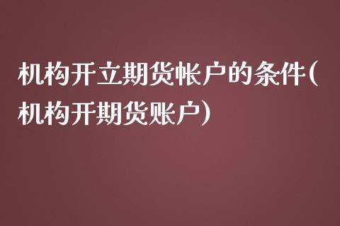机构开立期货帐户的条件(机构开期货账户)_https://www.zztgc.com_期货入门_第1张