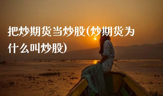 把炒期货当炒股(炒期货为什么叫炒股)_https://www.zztgc.com_期货行情_第1张