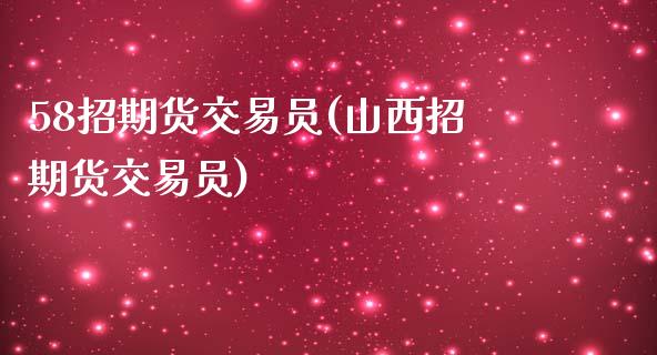 58招期货交易员(山西招期货交易员)_https://www.zztgc.com_期货直播_第1张