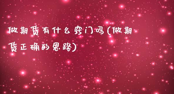 做期货有什么窍门吗(做期货正确的思路)_https://www.zztgc.com_黄金期货_第1张