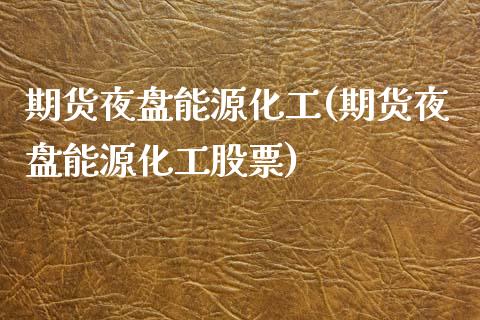 期货夜盘能源化工(期货夜盘能源化工股票)_https://www.zztgc.com_原油期货_第1张