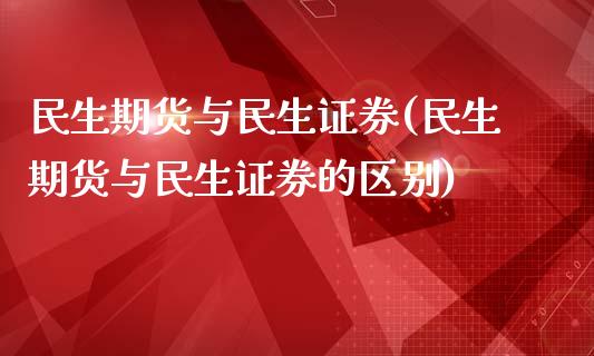 民生期货与民生证券(民生期货与民生证券的区别)_https://www.zztgc.com_期货行情_第1张