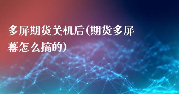 多屏期货关机后(期货多屏幕怎么搞的)_https://www.zztgc.com_期货直播_第1张