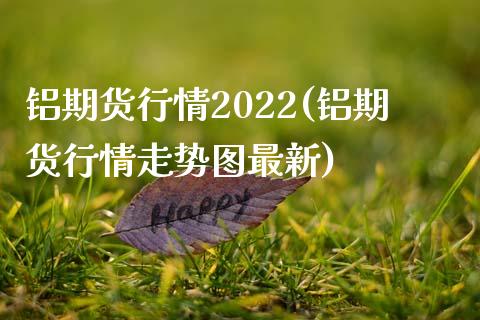 铝期货行情2022(铝期货行情走势图最新)_https://www.zztgc.com_期货行情_第1张