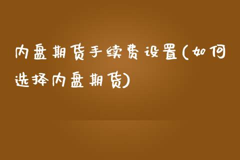 内盘期货手续费设置(如何选择内盘期货)_https://www.zztgc.com_黄金期货_第1张