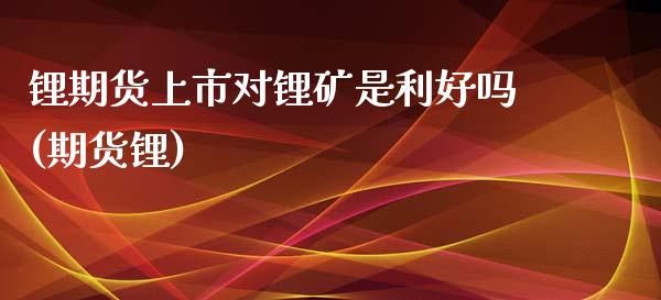 锂期货上市对锂矿是利好吗(期货锂)_https://www.zztgc.com_期货直播_第1张