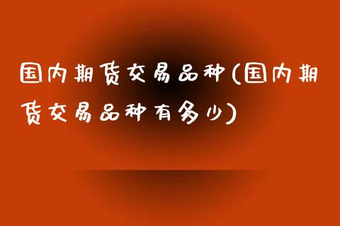 国内期货交易品种(国内期货交易品种有多少)_https://www.zztgc.com_期货入门_第1张