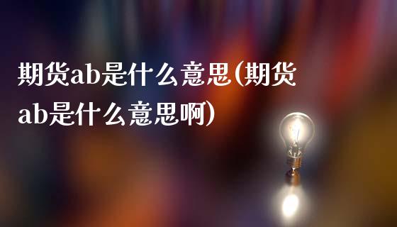 期货ab是什么意思(期货ab是什么意思啊)_https://www.zztgc.com_黄金期货_第1张