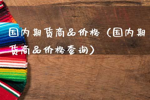 国内期货商品价格（国内期货商品价格查询）_https://www.zztgc.com_黄金期货_第1张
