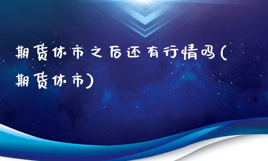 期货休市之后还有行情吗(期货休市)_https://www.zztgc.com_期货行情_第1张