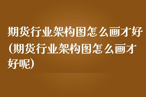期货行业架构图怎么画才好(期货行业架构图怎么画才好呢)_https://www.zztgc.com_期货行情_第1张