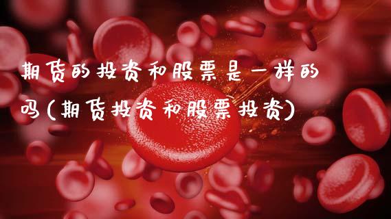 期货的投资和股票是一样的吗(期货投资和股票投资)_https://www.zztgc.com_期货直播_第1张