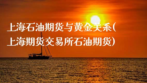 上海石油期货与黄金关系(上海期货交易所石油期货)_https://www.zztgc.com_期货直播_第1张