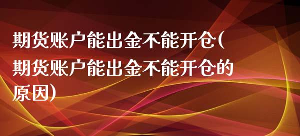 期货账户能出金不能开仓(期货账户能出金不能开仓的原因)_https://www.zztgc.com_期货行情_第1张
